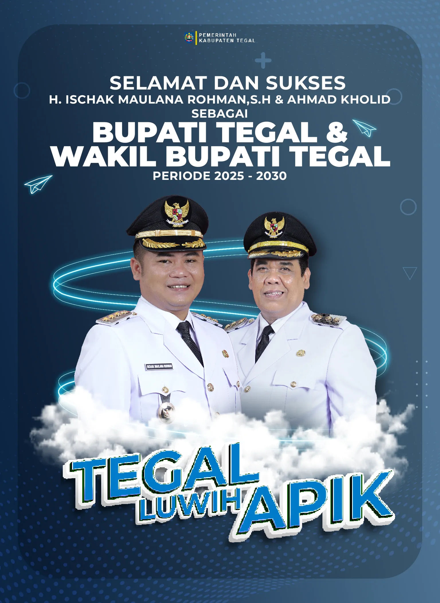 SELAMAT DAN SUKSES atas dilantiknya Bapak H.ISCHAK MAULANA, S.H. dan AHMAD KHOLID sebagai BUPATI TEGAL &amp; WAKIL BUPATI TEGAL Periode 2025 - 2030, Semoga Tegal Luwih Apik.